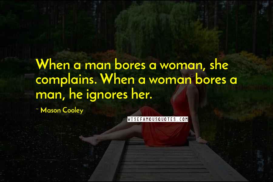 Mason Cooley Quotes: When a man bores a woman, she complains. When a woman bores a man, he ignores her.