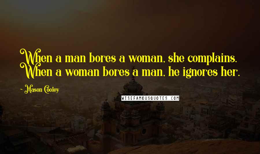 Mason Cooley Quotes: When a man bores a woman, she complains. When a woman bores a man, he ignores her.