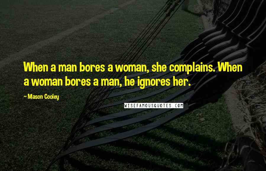 Mason Cooley Quotes: When a man bores a woman, she complains. When a woman bores a man, he ignores her.