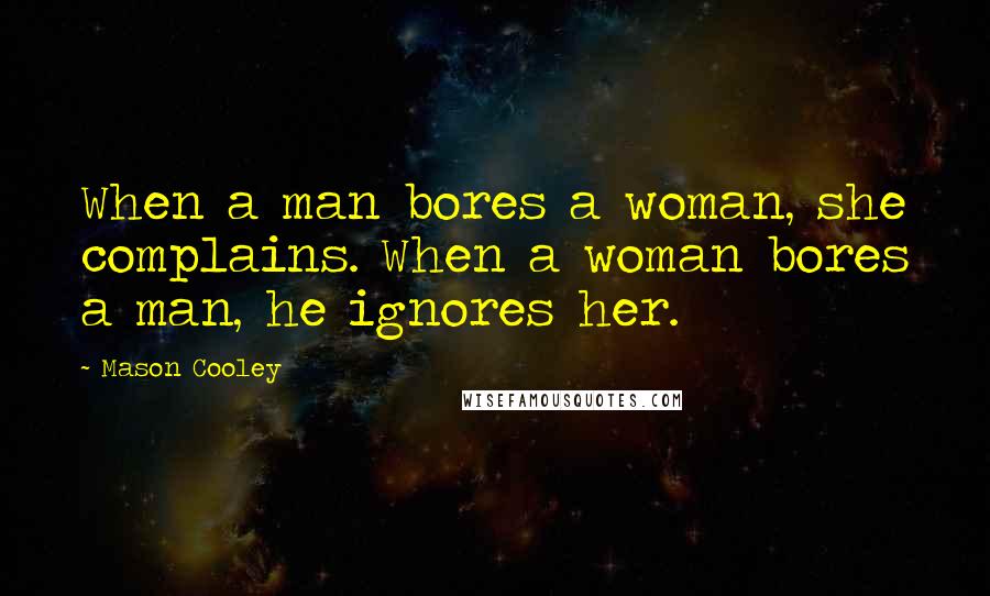 Mason Cooley Quotes: When a man bores a woman, she complains. When a woman bores a man, he ignores her.