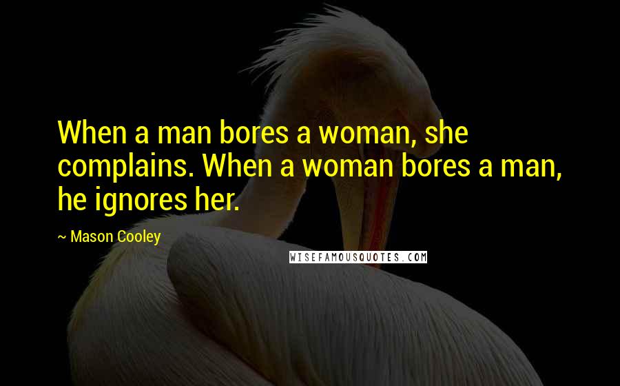 Mason Cooley Quotes: When a man bores a woman, she complains. When a woman bores a man, he ignores her.
