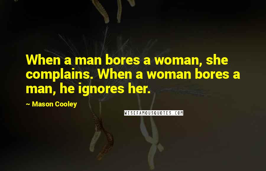 Mason Cooley Quotes: When a man bores a woman, she complains. When a woman bores a man, he ignores her.