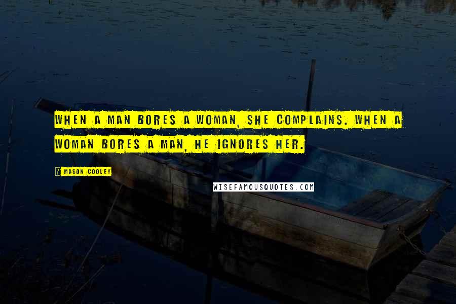 Mason Cooley Quotes: When a man bores a woman, she complains. When a woman bores a man, he ignores her.