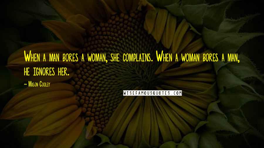 Mason Cooley Quotes: When a man bores a woman, she complains. When a woman bores a man, he ignores her.