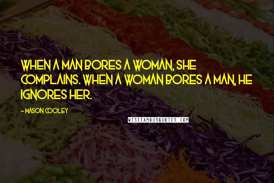 Mason Cooley Quotes: When a man bores a woman, she complains. When a woman bores a man, he ignores her.