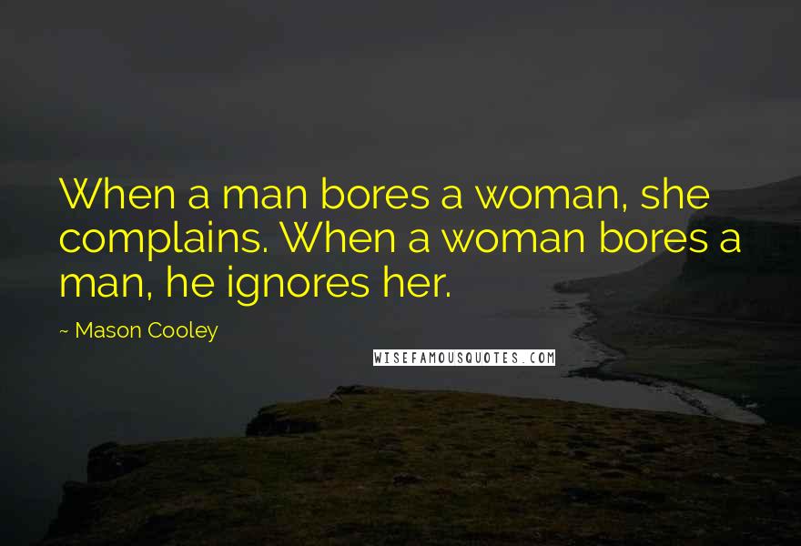 Mason Cooley Quotes: When a man bores a woman, she complains. When a woman bores a man, he ignores her.