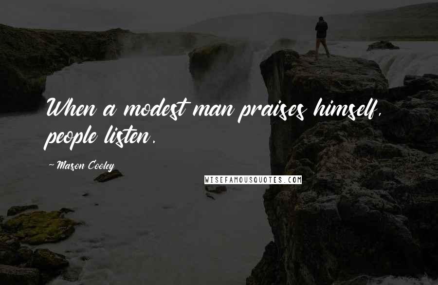 Mason Cooley Quotes: When a modest man praises himself, people listen.