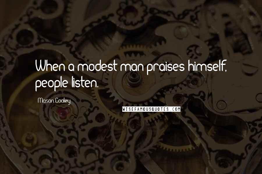 Mason Cooley Quotes: When a modest man praises himself, people listen.