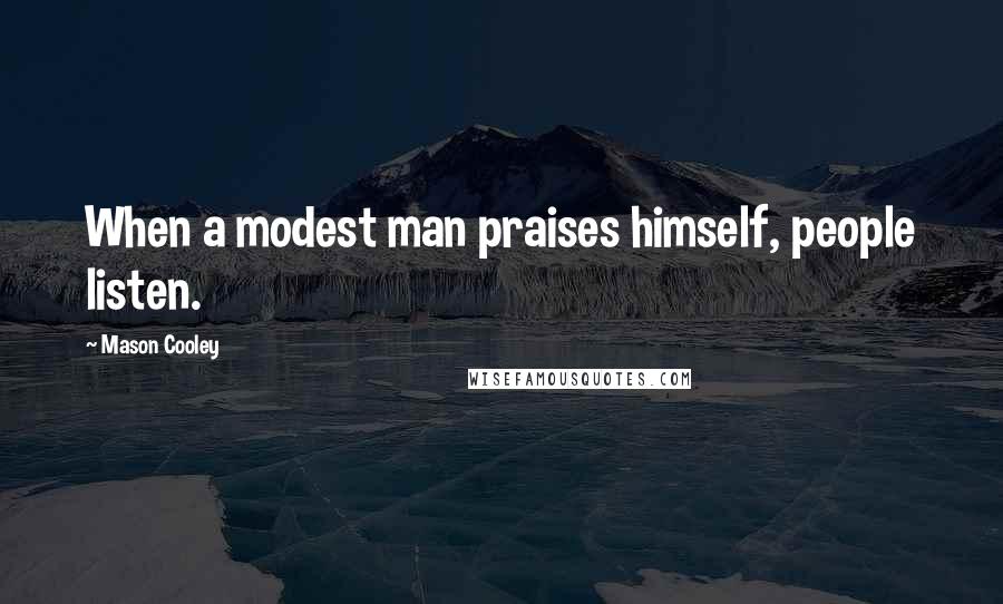 Mason Cooley Quotes: When a modest man praises himself, people listen.