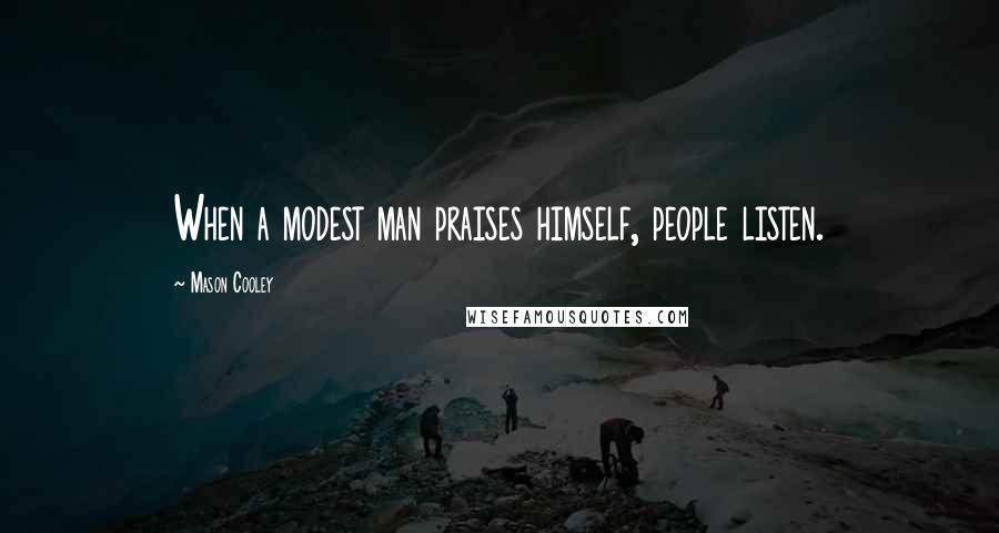 Mason Cooley Quotes: When a modest man praises himself, people listen.