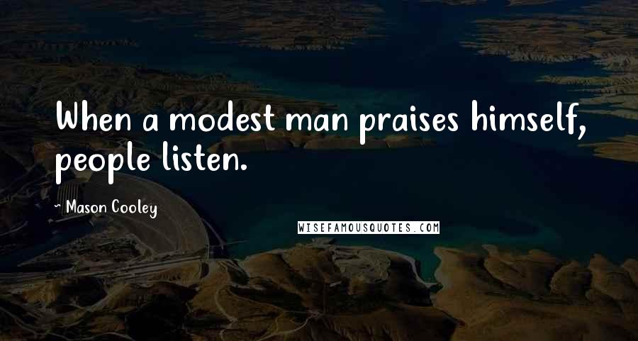 Mason Cooley Quotes: When a modest man praises himself, people listen.