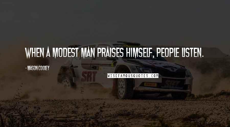 Mason Cooley Quotes: When a modest man praises himself, people listen.