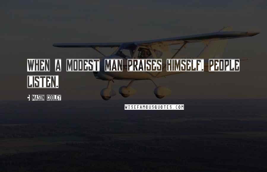 Mason Cooley Quotes: When a modest man praises himself, people listen.