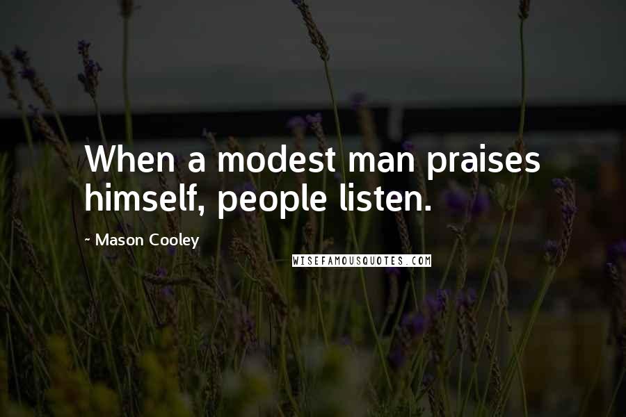 Mason Cooley Quotes: When a modest man praises himself, people listen.
