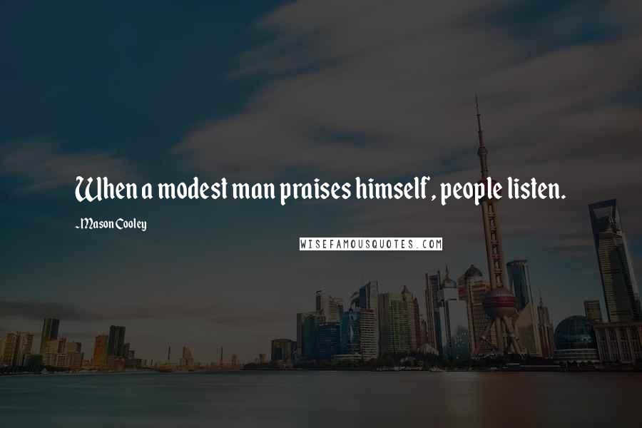Mason Cooley Quotes: When a modest man praises himself, people listen.