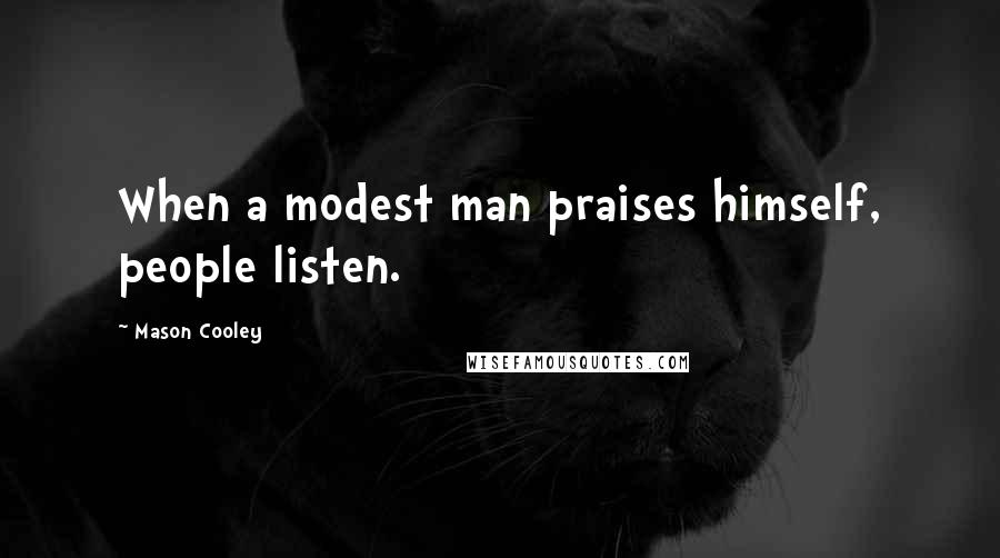 Mason Cooley Quotes: When a modest man praises himself, people listen.