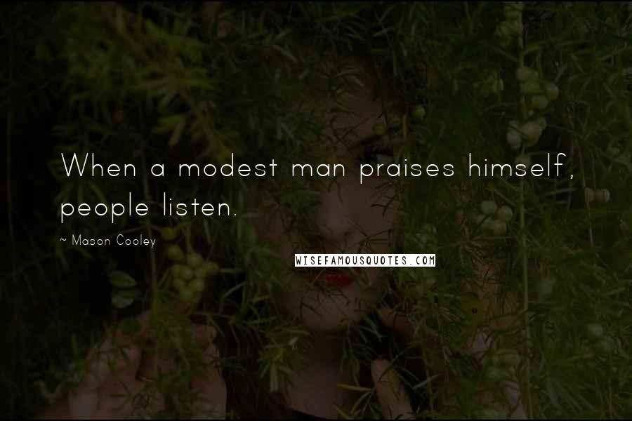 Mason Cooley Quotes: When a modest man praises himself, people listen.
