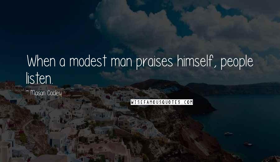 Mason Cooley Quotes: When a modest man praises himself, people listen.