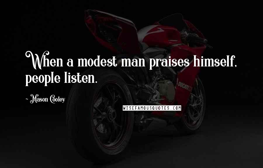 Mason Cooley Quotes: When a modest man praises himself, people listen.