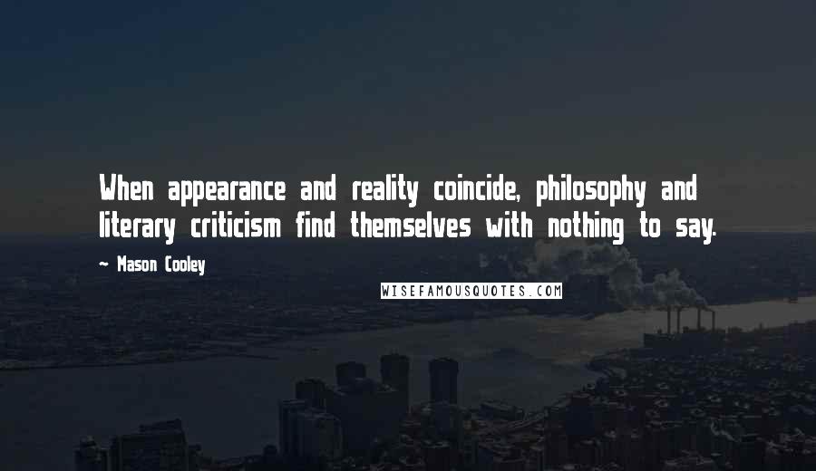 Mason Cooley Quotes: When appearance and reality coincide, philosophy and literary criticism find themselves with nothing to say.