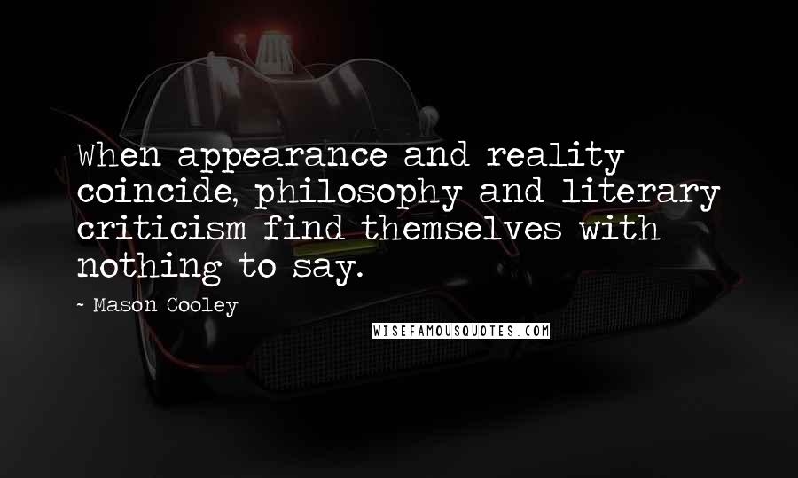 Mason Cooley Quotes: When appearance and reality coincide, philosophy and literary criticism find themselves with nothing to say.