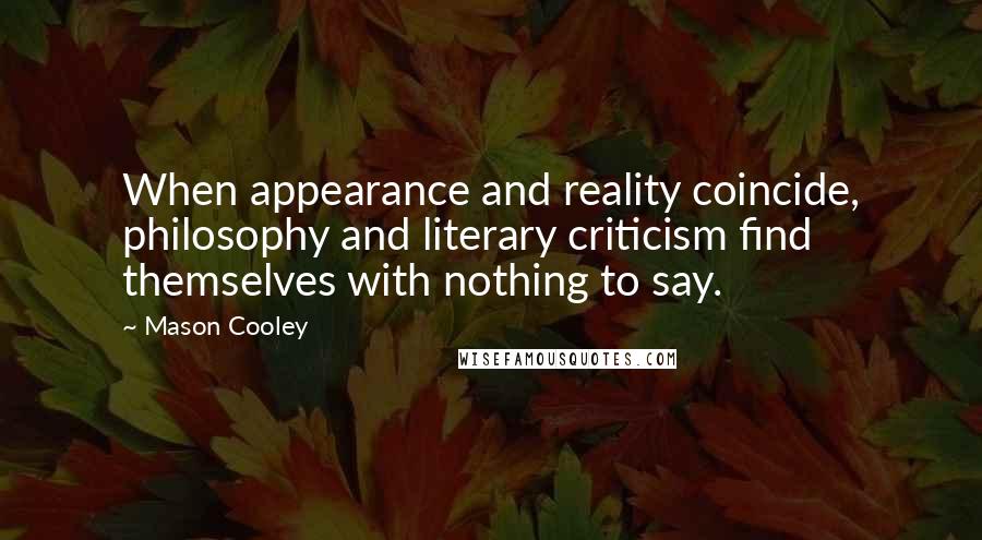 Mason Cooley Quotes: When appearance and reality coincide, philosophy and literary criticism find themselves with nothing to say.