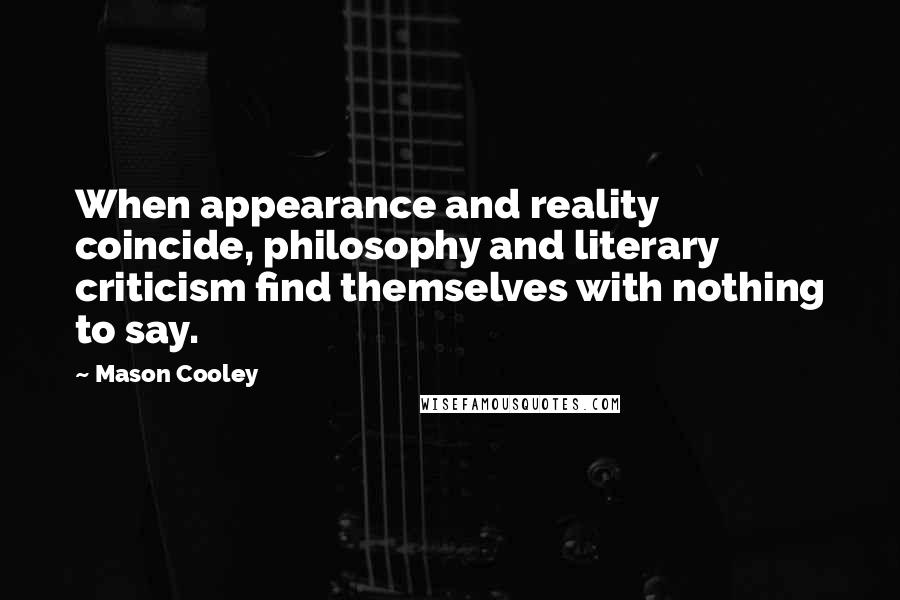 Mason Cooley Quotes: When appearance and reality coincide, philosophy and literary criticism find themselves with nothing to say.