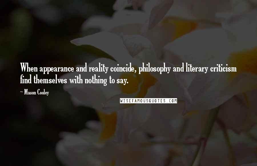 Mason Cooley Quotes: When appearance and reality coincide, philosophy and literary criticism find themselves with nothing to say.