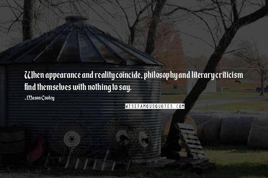 Mason Cooley Quotes: When appearance and reality coincide, philosophy and literary criticism find themselves with nothing to say.