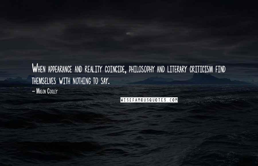 Mason Cooley Quotes: When appearance and reality coincide, philosophy and literary criticism find themselves with nothing to say.