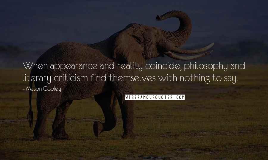 Mason Cooley Quotes: When appearance and reality coincide, philosophy and literary criticism find themselves with nothing to say.