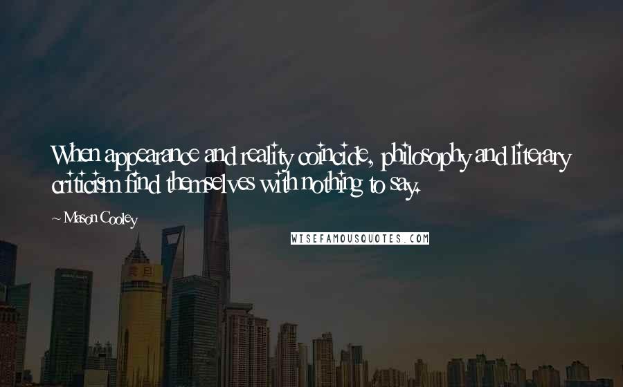 Mason Cooley Quotes: When appearance and reality coincide, philosophy and literary criticism find themselves with nothing to say.