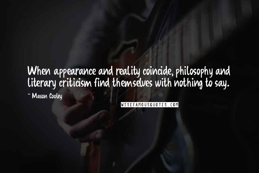 Mason Cooley Quotes: When appearance and reality coincide, philosophy and literary criticism find themselves with nothing to say.