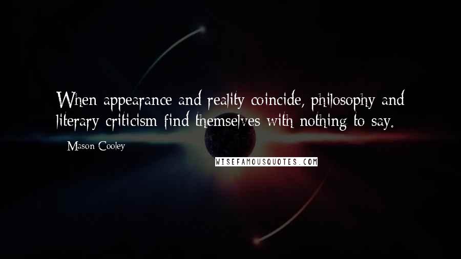 Mason Cooley Quotes: When appearance and reality coincide, philosophy and literary criticism find themselves with nothing to say.