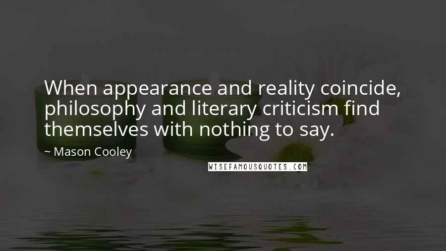 Mason Cooley Quotes: When appearance and reality coincide, philosophy and literary criticism find themselves with nothing to say.