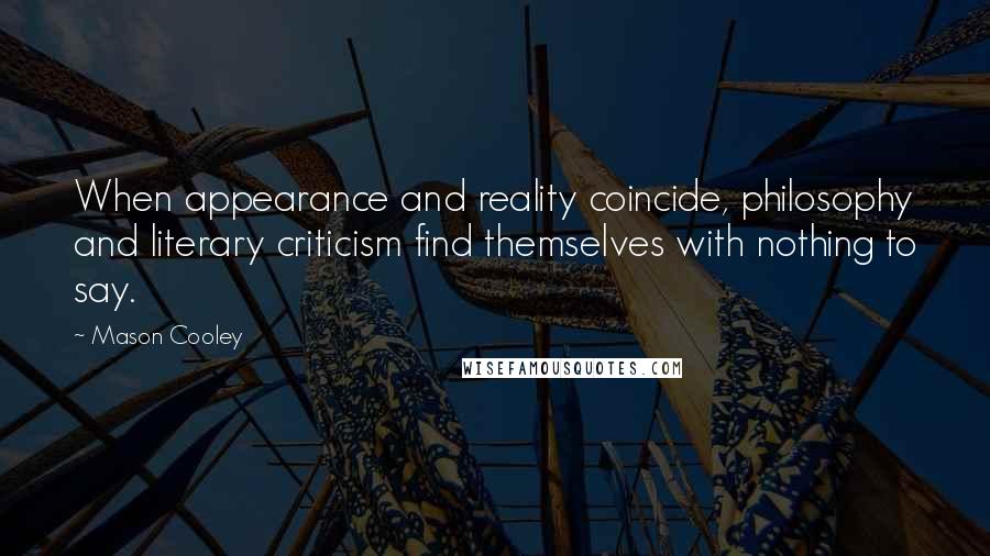 Mason Cooley Quotes: When appearance and reality coincide, philosophy and literary criticism find themselves with nothing to say.