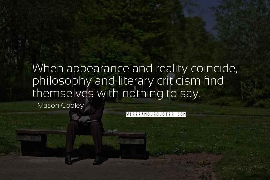 Mason Cooley Quotes: When appearance and reality coincide, philosophy and literary criticism find themselves with nothing to say.