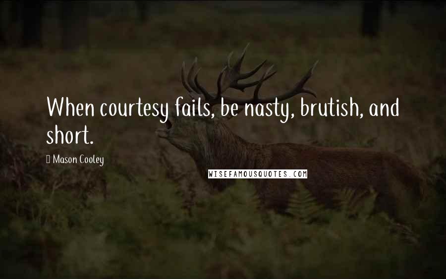 Mason Cooley Quotes: When courtesy fails, be nasty, brutish, and short.