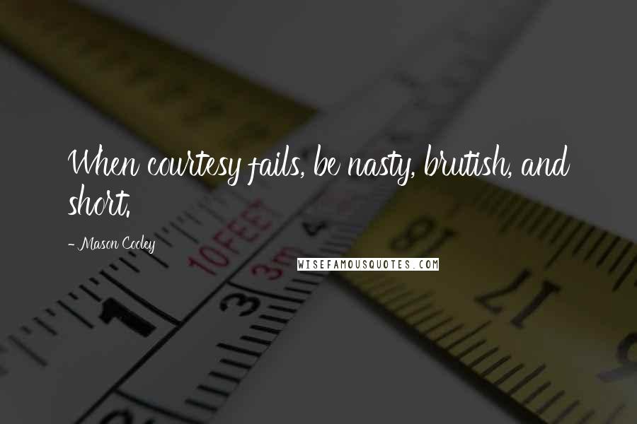 Mason Cooley Quotes: When courtesy fails, be nasty, brutish, and short.
