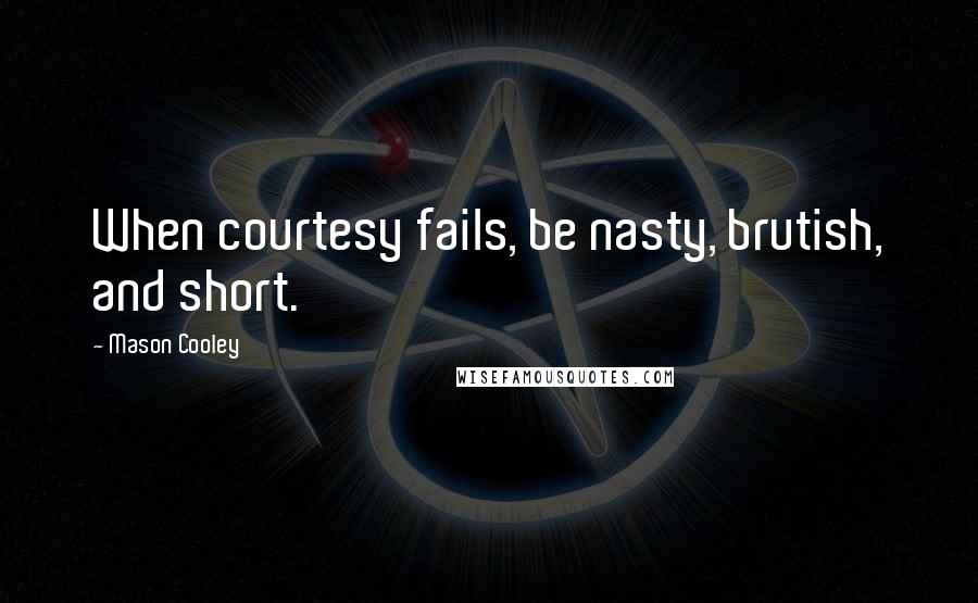 Mason Cooley Quotes: When courtesy fails, be nasty, brutish, and short.