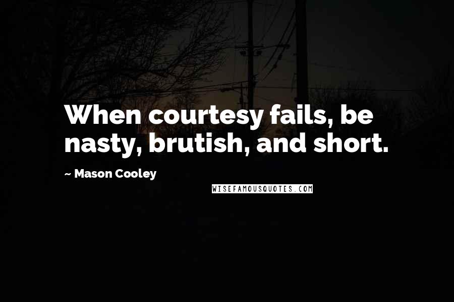 Mason Cooley Quotes: When courtesy fails, be nasty, brutish, and short.