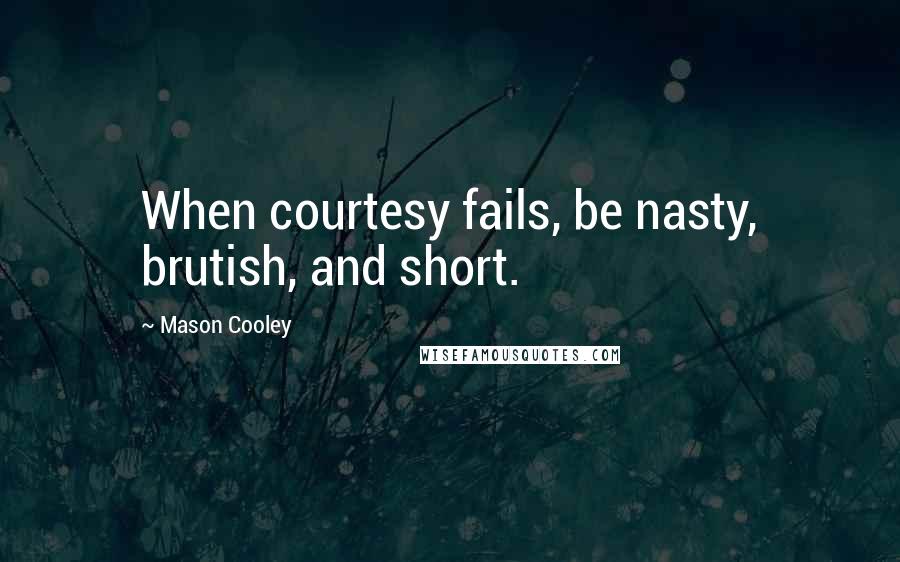 Mason Cooley Quotes: When courtesy fails, be nasty, brutish, and short.