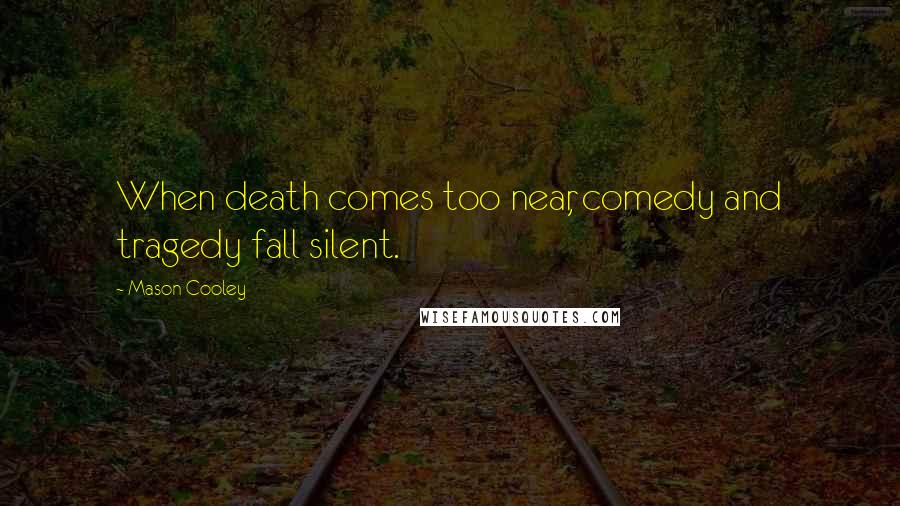 Mason Cooley Quotes: When death comes too near, comedy and tragedy fall silent.