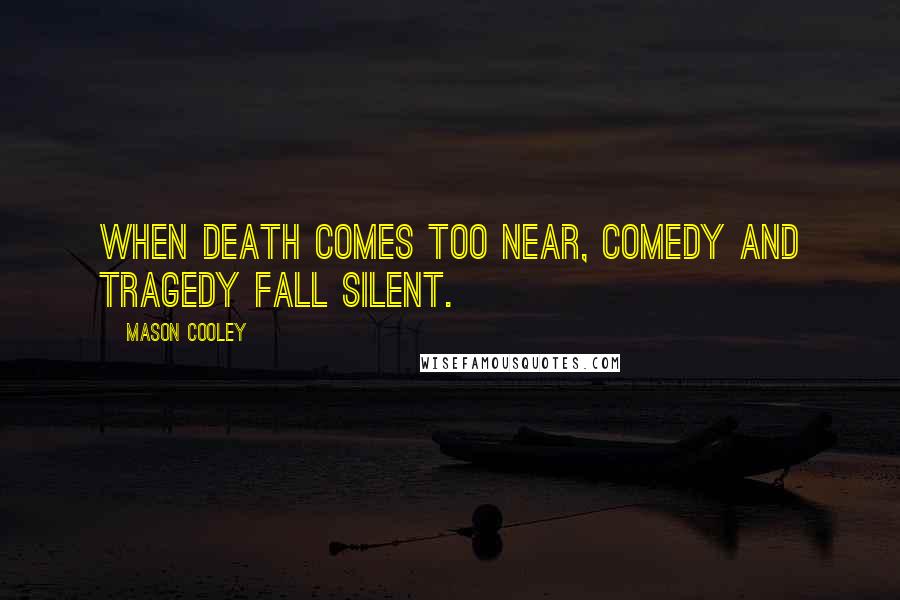 Mason Cooley Quotes: When death comes too near, comedy and tragedy fall silent.