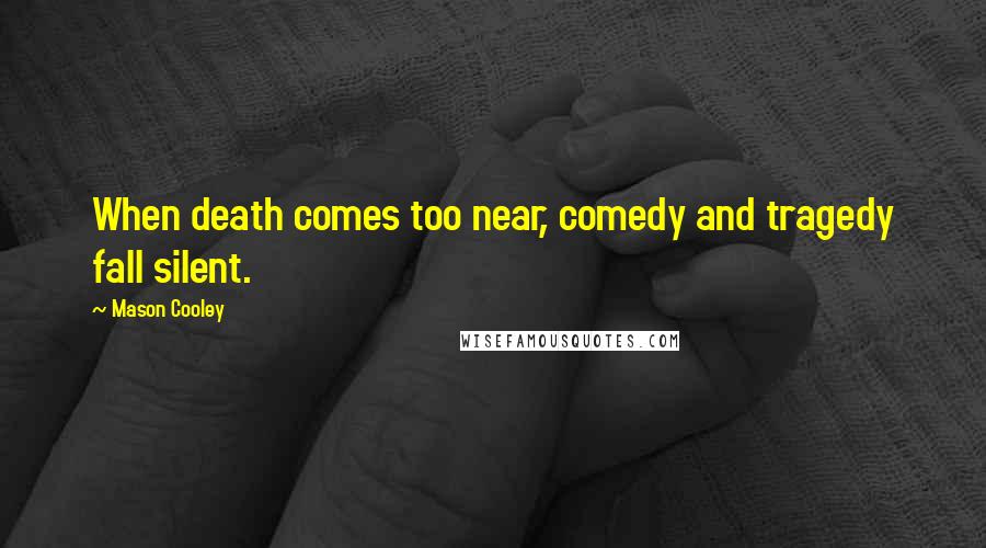 Mason Cooley Quotes: When death comes too near, comedy and tragedy fall silent.