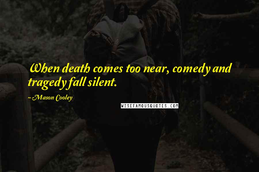 Mason Cooley Quotes: When death comes too near, comedy and tragedy fall silent.