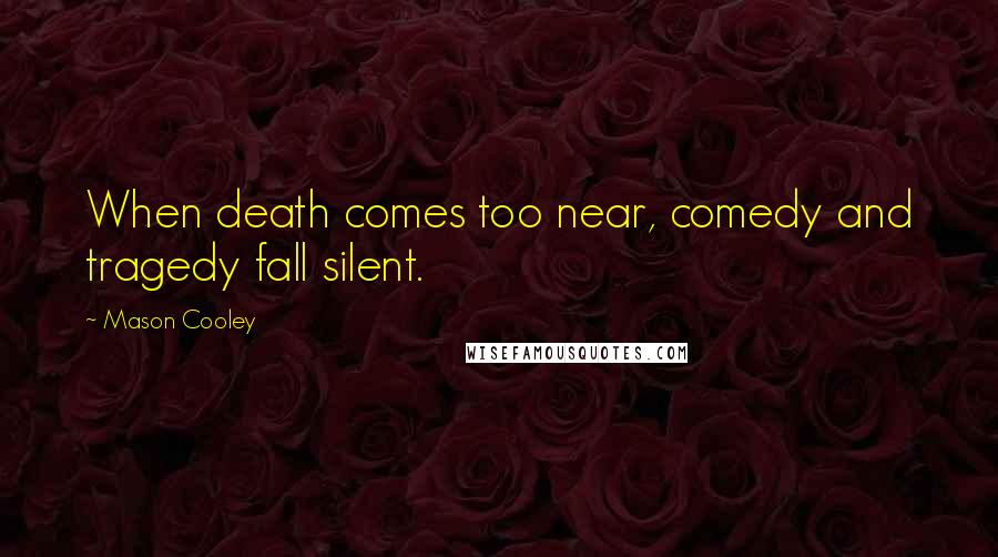Mason Cooley Quotes: When death comes too near, comedy and tragedy fall silent.