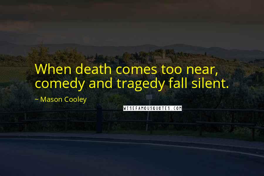 Mason Cooley Quotes: When death comes too near, comedy and tragedy fall silent.