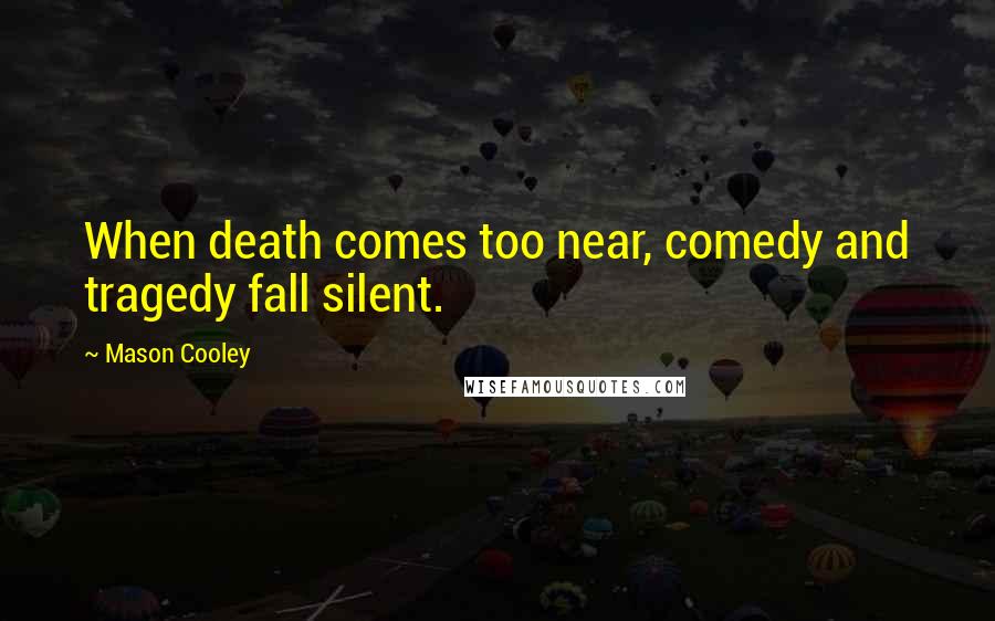 Mason Cooley Quotes: When death comes too near, comedy and tragedy fall silent.