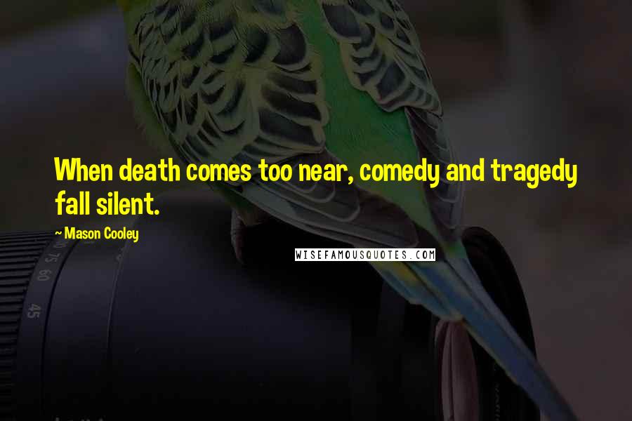 Mason Cooley Quotes: When death comes too near, comedy and tragedy fall silent.